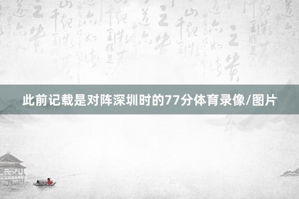 此前记载是对阵深圳时的77分体育录像/图片