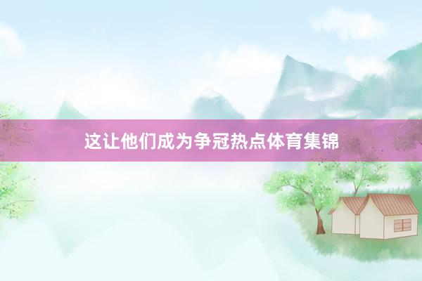 这让他们成为争冠热点体育集锦