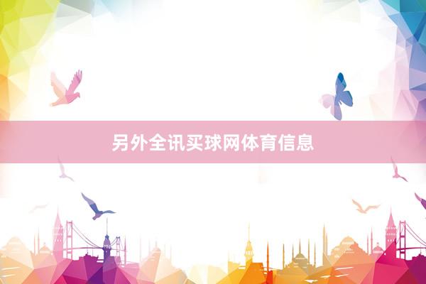 另外全讯买球网体育信息
