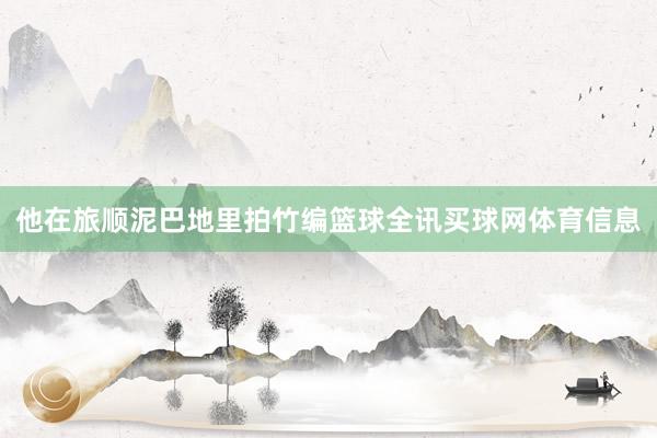 他在旅顺泥巴地里拍竹编篮球全讯买球网体育信息