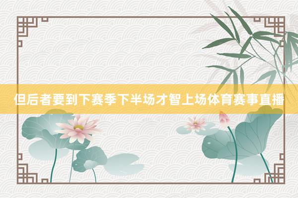 但后者要到下赛季下半场才智上场体育赛事直播