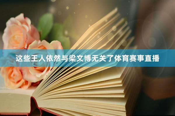 这些王人依然与梁文博无关了体育赛事直播