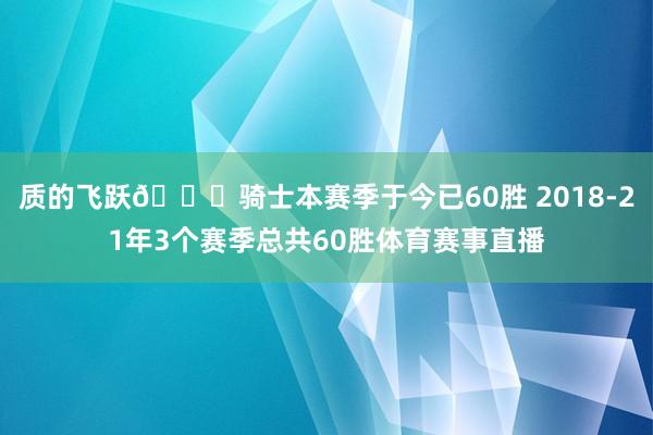 质的飞跃😎骑士本赛季于今已60胜 2018-21年3个赛季总共60胜体育赛事直播