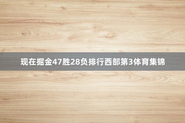 现在掘金47胜28负排行西部第3体育集锦