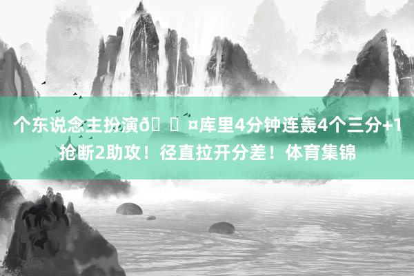 个东说念主扮演😤库里4分钟连轰4个三分+1抢断2助攻！径直拉开分差！体育集锦