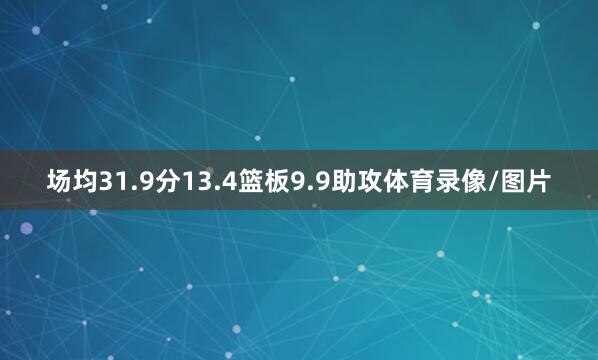 场均31.9分13.4篮板9.9助攻体育录像/图片