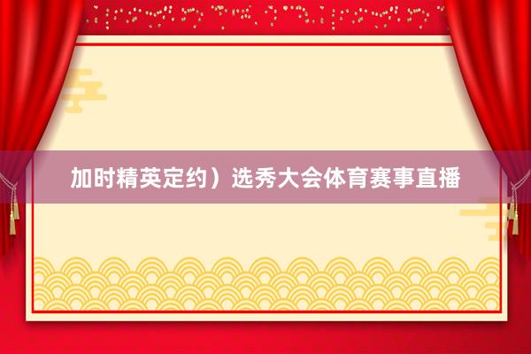 加时精英定约）选秀大会体育赛事直播