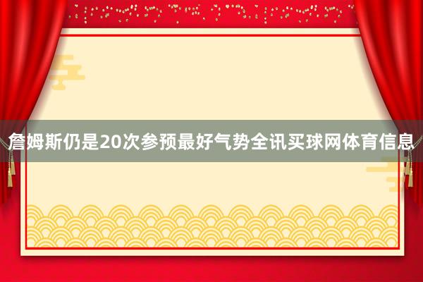 詹姆斯仍是20次参预最好气势全讯买球网体育信息