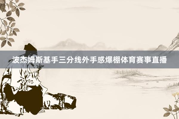 波杰姆斯基手三分线外手感爆棚体育赛事直播