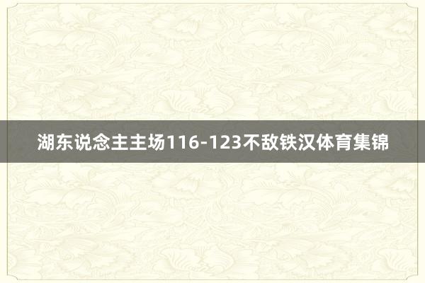 湖东说念主主场116-123不敌铁汉体育集锦
