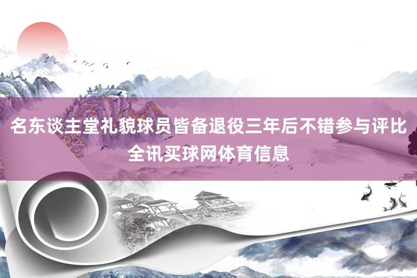 名东谈主堂礼貌球员皆备退役三年后不错参与评比全讯买球网体育信息