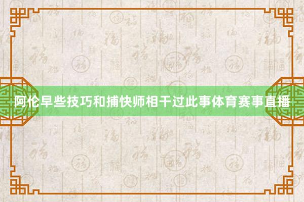 阿伦早些技巧和捕快师相干过此事体育赛事直播