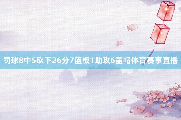 罚球8中5砍下26分7篮板1助攻6盖帽体育赛事直播