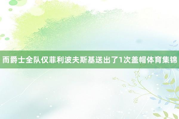 而爵士全队仅菲利波夫斯基送出了1次盖帽体育集锦