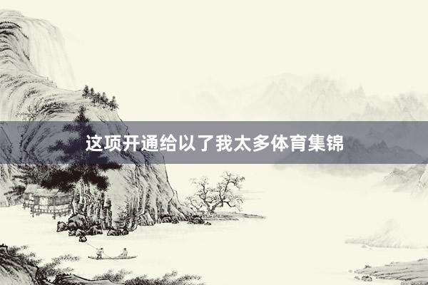 这项开通给以了我太多体育集锦