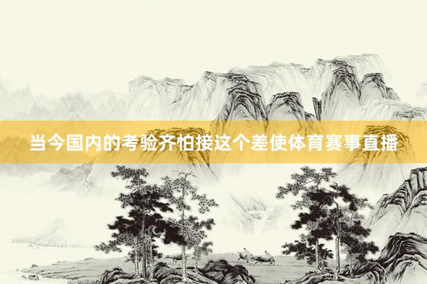 当今国内的考验齐怕接这个差使体育赛事直播