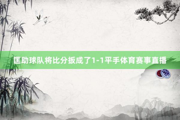 匡助球队将比分扳成了1-1平手体育赛事直播