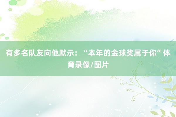 有多名队友向他默示：“本年的金球奖属于你”体育录像/图片
