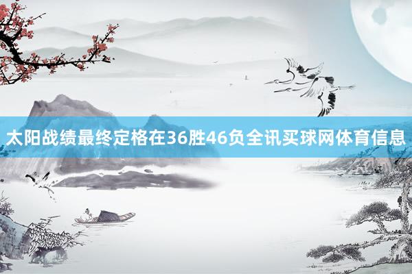 太阳战绩最终定格在36胜46负全讯买球网体育信息