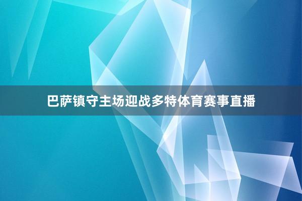 巴萨镇守主场迎战多特体育赛事直播