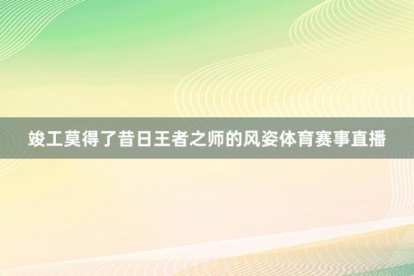 竣工莫得了昔日王者之师的风姿体育赛事直播