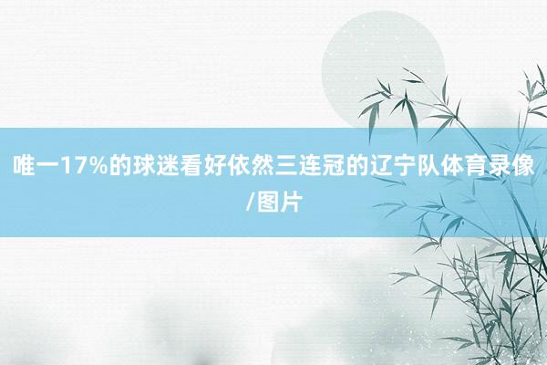 唯一17%的球迷看好依然三连冠的辽宁队体育录像/图片