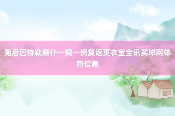 随后巴特勒颠仆一瘸一拐复返更衣室全讯买球网体育信息