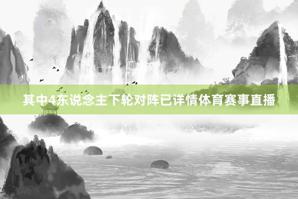其中4东说念主下轮对阵已详情体育赛事直播
