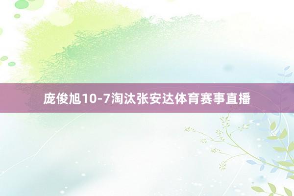 庞俊旭10-7淘汰张安达体育赛事直播