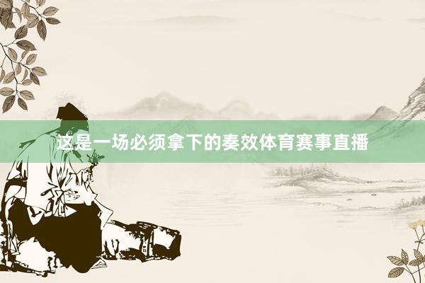 这是一场必须拿下的奏效体育赛事直播