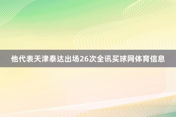 他代表天津泰达出场26次全讯买球网体育信息