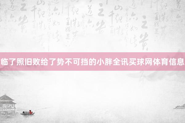 临了照旧败给了势不可挡的小胖全讯买球网体育信息