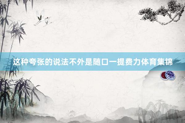 这种夸张的说法不外是随口一提费力体育集锦