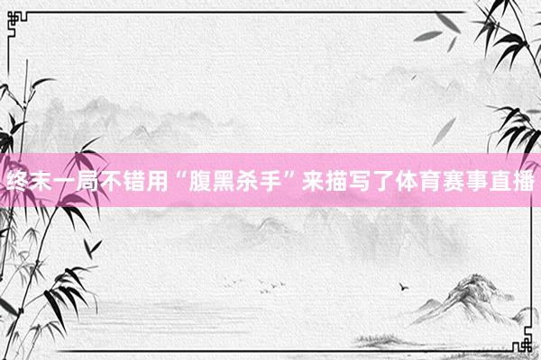终末一局不错用“腹黑杀手”来描写了体育赛事直播