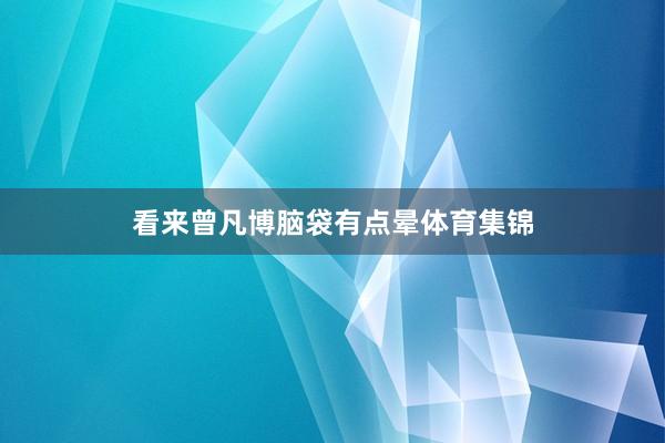 看来曾凡博脑袋有点晕体育集锦