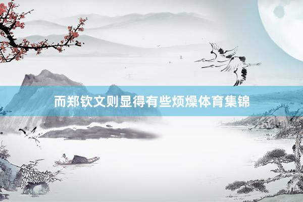 而郑钦文则显得有些烦燥体育集锦