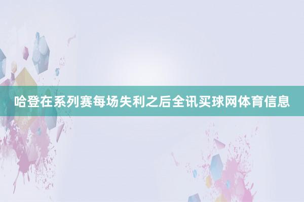 哈登在系列赛每场失利之后全讯买球网体育信息