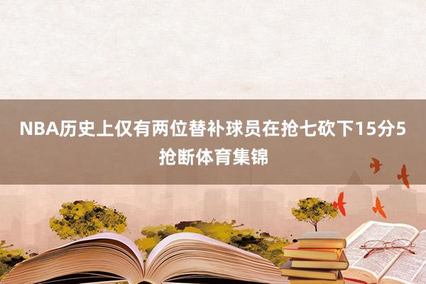 NBA历史上仅有两位替补球员在抢七砍下15分5抢断体育集锦