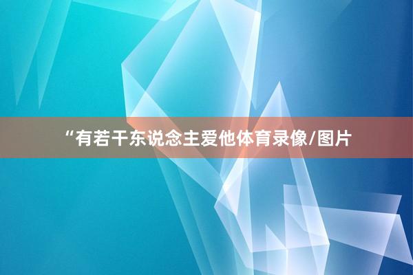 “有若干东说念主爱他体育录像/图片