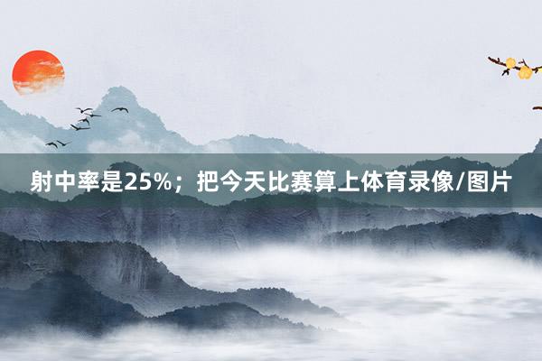 射中率是25%；把今天比赛算上体育录像/图片