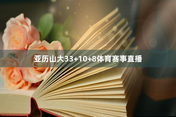 亚历山大33+10+8体育赛事直播