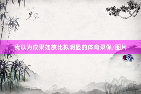 我以为成果如故比拟明显的体育录像/图片