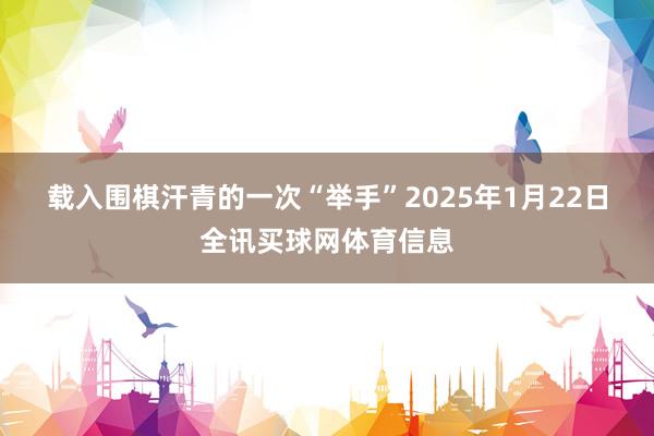 载入围棋汗青的一次“举手”　　2025年1月22日全讯买球网体育信息