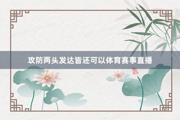 攻防两头发达皆还可以体育赛事直播