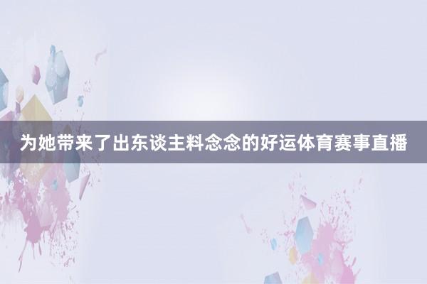 为她带来了出东谈主料念念的好运体育赛事直播