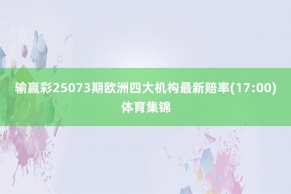 输赢彩25073期欧洲四大机构最新赔率(17:00)体育集锦