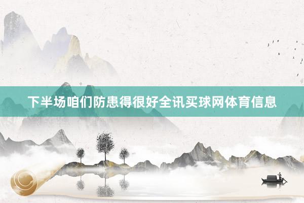 下半场咱们防患得很好全讯买球网体育信息
