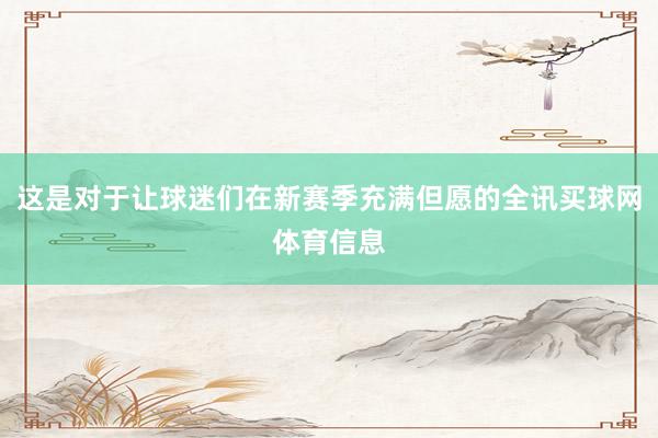 这是对于让球迷们在新赛季充满但愿的全讯买球网体育信息