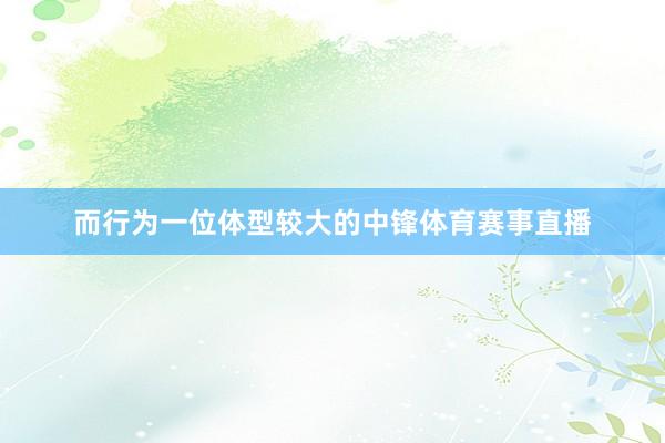 而行为一位体型较大的中锋体育赛事直播