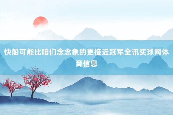 快船可能比咱们念念象的更接近冠军全讯买球网体育信息